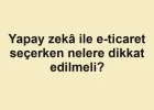 Yapay zekâ ile e-ticaret seçerken nelere dikkat edilmeli?
