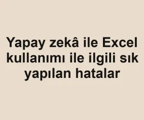 Yapay zekâ ile Excel kullanımı ile ilgili sık yapılan hatalar