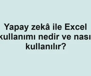 Yapay zekâ ile Excel kullanımı nedir ve nasıl kullanılır?