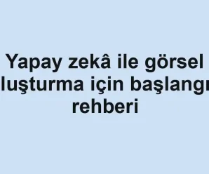 Yapay zekâ ile görsel oluşturma için başlangıç rehberi