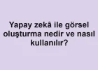 Yapay zekâ ile görsel oluşturma nedir ve nasıl kullanılır?