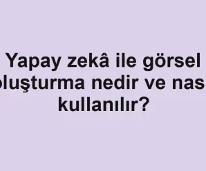 Yapay zekâ ile görsel oluşturma nedir ve nasıl kullanılır?