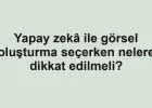 Yapay zekâ ile görsel oluşturma seçerken nelere dikkat edilmeli?