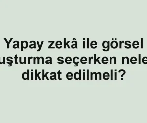 Yapay zekâ ile görsel oluşturma seçerken nelere dikkat edilmeli?