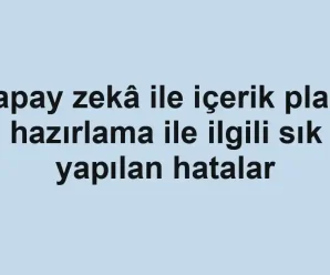 Yapay zekâ ile içerik planı hazırlama ile ilgili sık yapılan hatalar