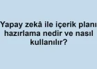 Yapay zekâ ile içerik planı hazırlama nedir ve nasıl kullanılır?