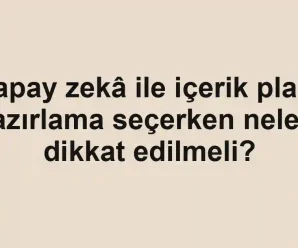 Yapay zekâ ile içerik planı hazırlama seçerken nelere dikkat edilmeli?