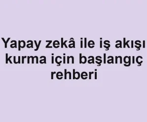 Yapay zekâ ile iş akışı kurma için başlangıç rehberi