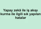 Yapay zekâ ile iş akışı kurma ile ilgili sık yapılan hatalar