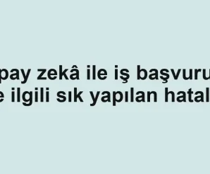 Yapay zekâ ile iş başvurusu ile ilgili sık yapılan hatalar