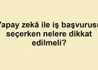 Yapay zekâ ile iş başvurusu seçerken nelere dikkat edilmeli?