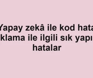 Yapay zekâ ile kod hata ayıklama ile ilgili sık yapılan hatalar
