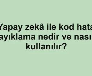 Yapay zekâ ile kod hata ayıklama nedir ve nasıl kullanılır?