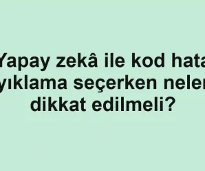 Yapay zekâ ile kod hata ayıklama seçerken nelere dikkat edilmeli?