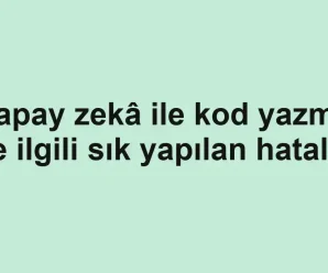 Yapay zekâ ile kod yazma ile ilgili sık yapılan hatalar