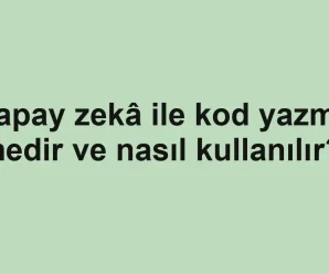 Yapay zekâ ile kod yazma nedir ve nasıl kullanılır?