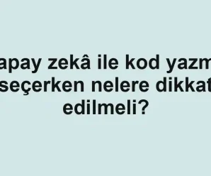 Yapay zekâ ile kod yazma seçerken nelere dikkat edilmeli?