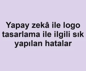 Yapay zekâ ile logo tasarlama ile ilgili sık yapılan hatalar