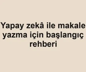 Yapay zekâ ile makale yazma için başlangıç rehberi