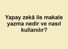 Yapay zekâ ile makale yazma nedir ve nasıl kullanılır?