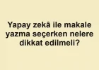 Yapay zekâ ile makale yazma seçerken nelere dikkat edilmeli?