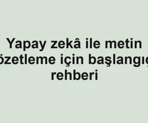 Yapay zekâ ile metin özetleme için başlangıç rehberi