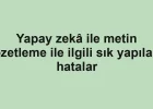 Yapay zekâ ile metin özetleme ile ilgili sık yapılan hatalar