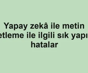 Yapay zekâ ile metin özetleme ile ilgili sık yapılan hatalar