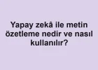 Yapay zekâ ile metin özetleme nedir ve nasıl kullanılır?