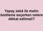 Yapay zekâ ile metin özetleme seçerken nelere dikkat edilmeli?