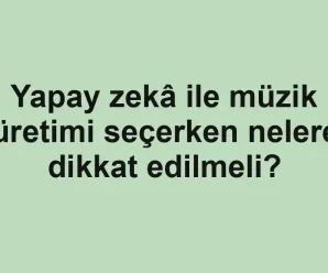 Yapay zekâ ile müzik üretimi seçerken nelere dikkat edilmeli?