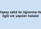 Yapay zekâ ile öğrenme ile ilgili sık yapılan hatalar