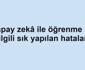 Yapay zekâ ile öğrenme ile ilgili sık yapılan hatalar