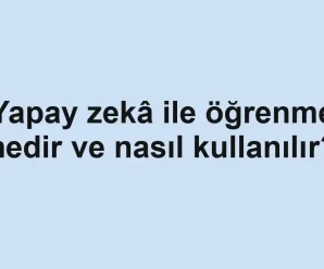 Yapay zekâ ile öğrenme nedir ve nasıl kullanılır?