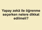 Yapay zekâ ile öğrenme seçerken nelere dikkat edilmeli?