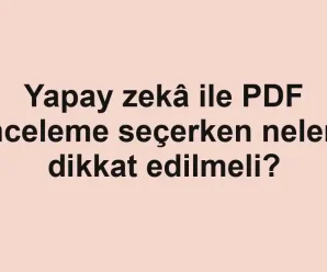Yapay zekâ ile PDF inceleme seçerken nelere dikkat edilmeli?