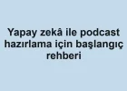 Yapay zekâ ile podcast hazırlama için başlangıç rehberi