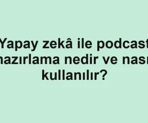 Yapay zekâ ile podcast hazırlama nedir ve nasıl kullanılır?