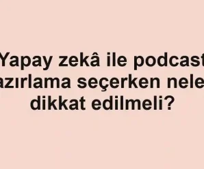 Yapay zekâ ile podcast hazırlama seçerken nelere dikkat edilmeli?