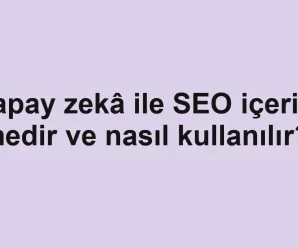 Yapay zekâ ile SEO içeriği nedir ve nasıl kullanılır?