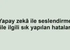 Yapay zekâ ile seslendirme ile ilgili sık yapılan hatalar