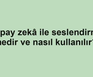Yapay zekâ ile seslendirme nedir ve nasıl kullanılır?