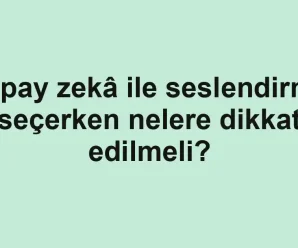 Yapay zekâ ile seslendirme seçerken nelere dikkat edilmeli?