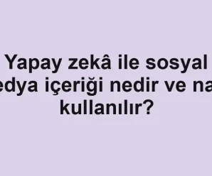 Yapay zekâ ile sosyal medya içeriği nedir ve nasıl kullanılır?