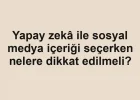 Yapay zekâ ile sosyal medya içeriği seçerken nelere dikkat edilmeli?