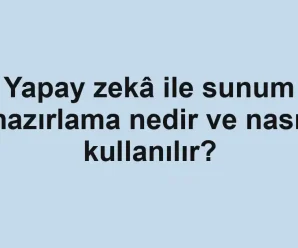 Yapay zekâ ile sunum hazırlama nedir ve nasıl kullanılır?
