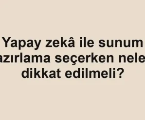 Yapay zekâ ile sunum hazırlama seçerken nelere dikkat edilmeli?