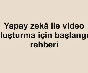 Yapay zekâ ile video oluşturma için başlangıç rehberi
