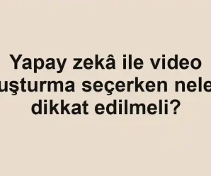 Yapay zekâ ile video oluşturma seçerken nelere dikkat edilmeli?