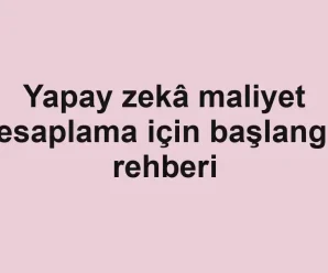 Yapay zekâ maliyet hesaplama için başlangıç rehberi